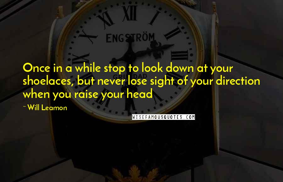 Will Leamon Quotes: Once in a while stop to look down at your shoelaces, but never lose sight of your direction when you raise your head