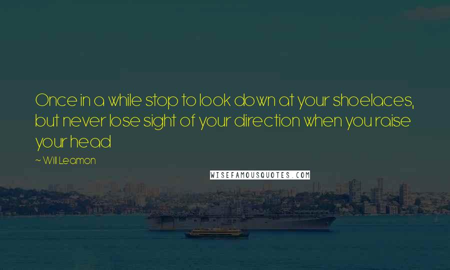 Will Leamon Quotes: Once in a while stop to look down at your shoelaces, but never lose sight of your direction when you raise your head