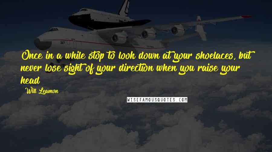 Will Leamon Quotes: Once in a while stop to look down at your shoelaces, but never lose sight of your direction when you raise your head