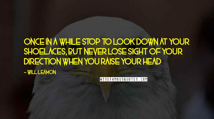 Will Leamon Quotes: Once in a while stop to look down at your shoelaces, but never lose sight of your direction when you raise your head