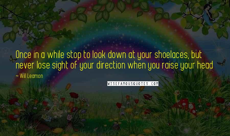 Will Leamon Quotes: Once in a while stop to look down at your shoelaces, but never lose sight of your direction when you raise your head