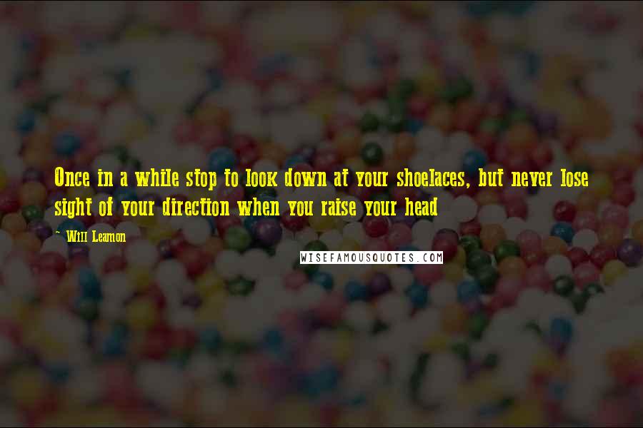 Will Leamon Quotes: Once in a while stop to look down at your shoelaces, but never lose sight of your direction when you raise your head