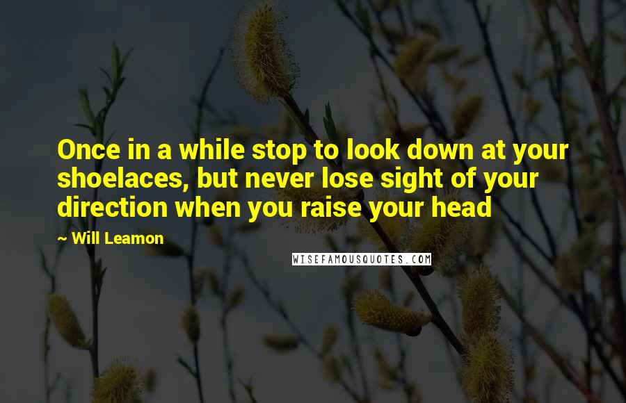 Will Leamon Quotes: Once in a while stop to look down at your shoelaces, but never lose sight of your direction when you raise your head