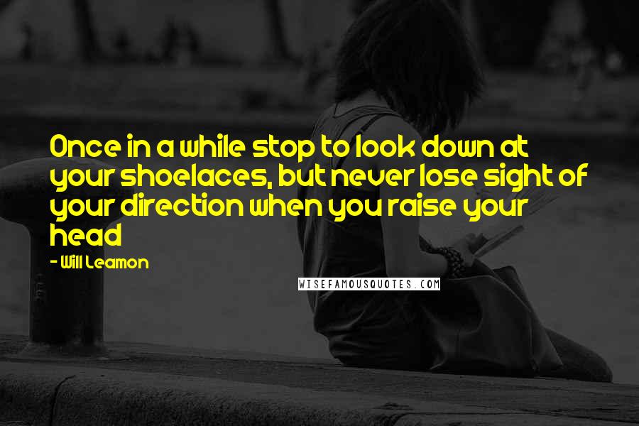 Will Leamon Quotes: Once in a while stop to look down at your shoelaces, but never lose sight of your direction when you raise your head