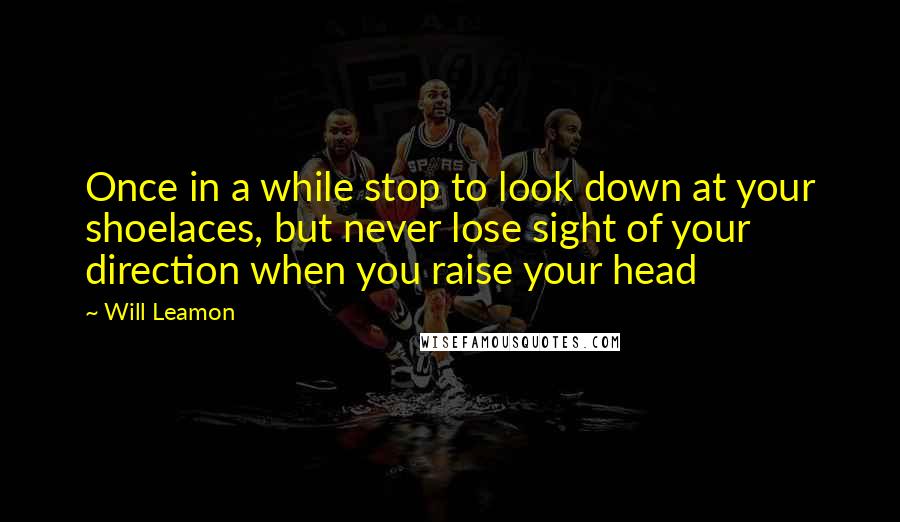 Will Leamon Quotes: Once in a while stop to look down at your shoelaces, but never lose sight of your direction when you raise your head