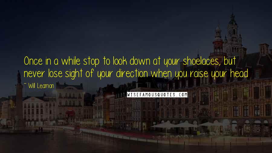 Will Leamon Quotes: Once in a while stop to look down at your shoelaces, but never lose sight of your direction when you raise your head