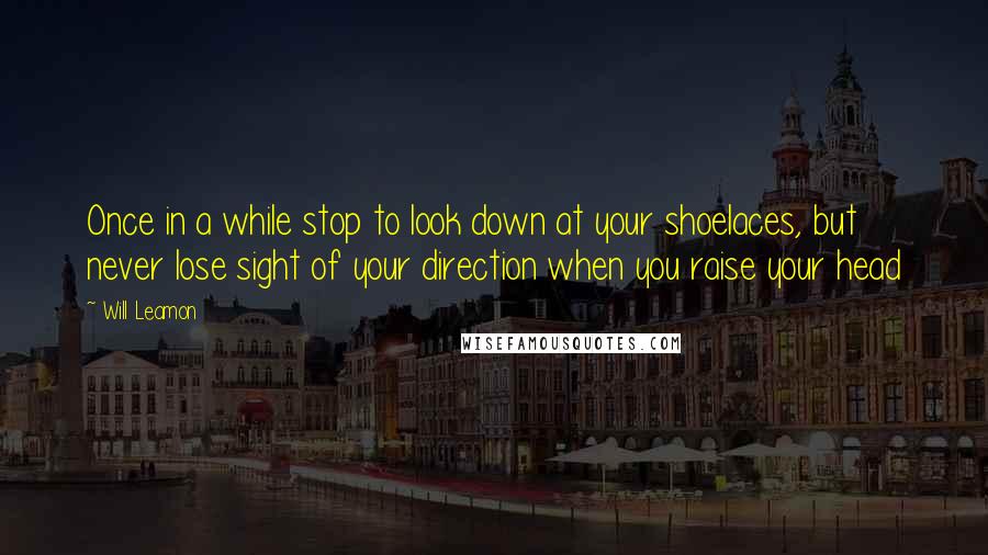 Will Leamon Quotes: Once in a while stop to look down at your shoelaces, but never lose sight of your direction when you raise your head