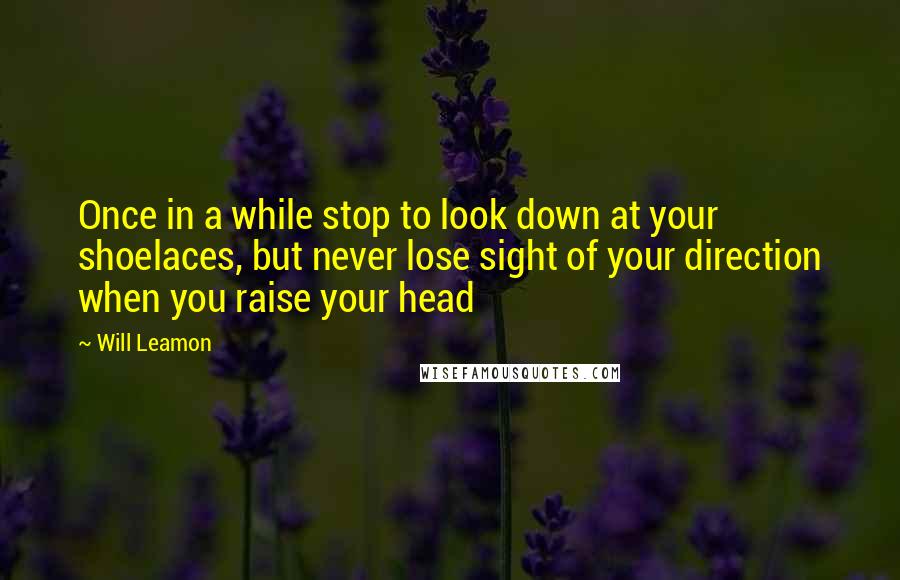 Will Leamon Quotes: Once in a while stop to look down at your shoelaces, but never lose sight of your direction when you raise your head