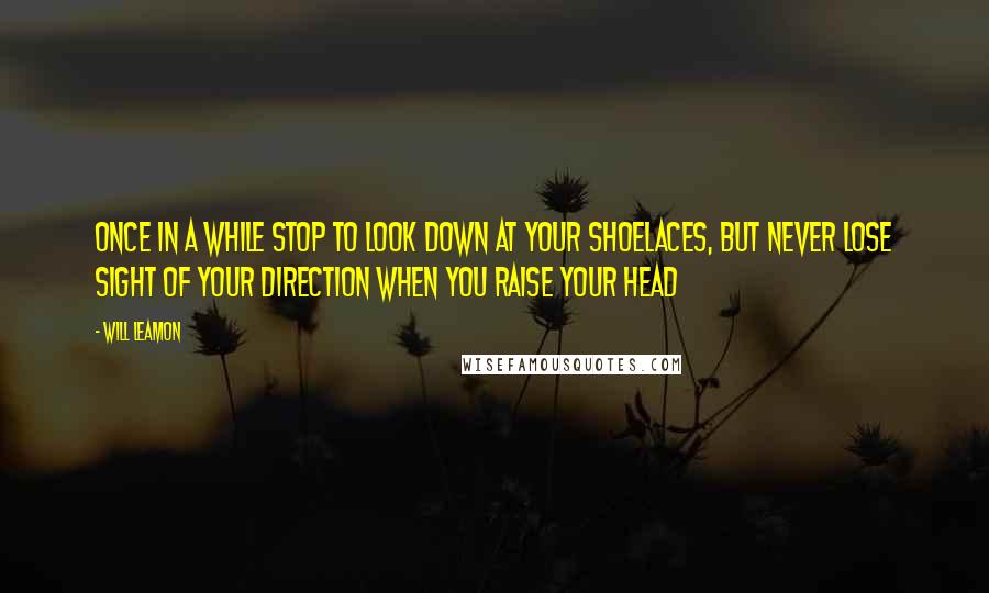 Will Leamon Quotes: Once in a while stop to look down at your shoelaces, but never lose sight of your direction when you raise your head