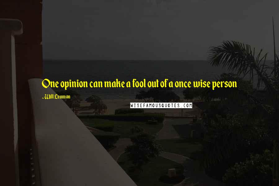 Will Leamon Quotes: One opinion can make a fool out of a once wise person