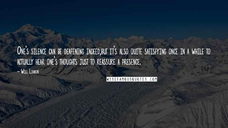 Will Leamon Quotes: One's silence can be deafening indeed,but it's also quite satisfying once in a while to actually hear one's thoughts just to reassure a presence.