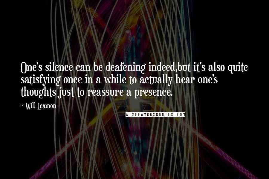 Will Leamon Quotes: One's silence can be deafening indeed,but it's also quite satisfying once in a while to actually hear one's thoughts just to reassure a presence.