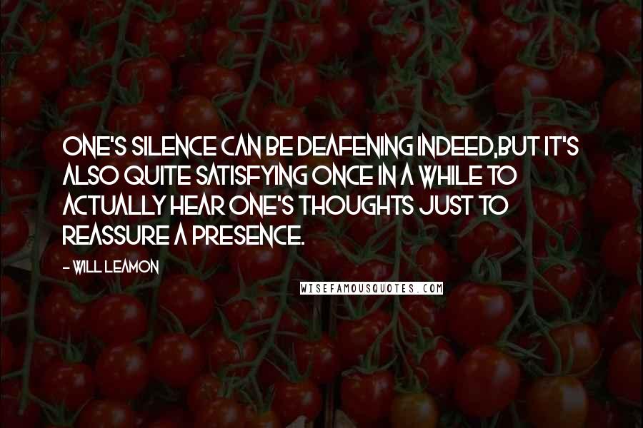 Will Leamon Quotes: One's silence can be deafening indeed,but it's also quite satisfying once in a while to actually hear one's thoughts just to reassure a presence.