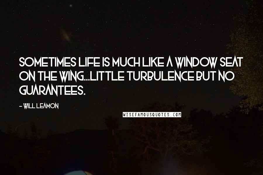 Will Leamon Quotes: Sometimes life is much like a window seat on the wing...little turbulence but no guarantees.