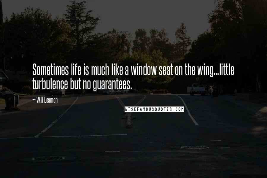 Will Leamon Quotes: Sometimes life is much like a window seat on the wing...little turbulence but no guarantees.