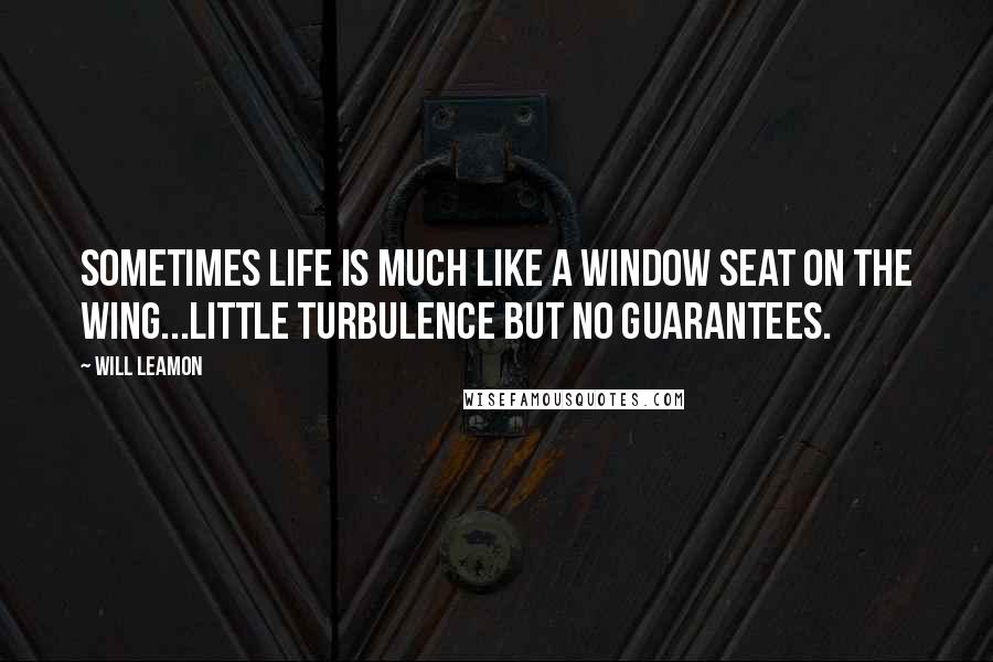 Will Leamon Quotes: Sometimes life is much like a window seat on the wing...little turbulence but no guarantees.