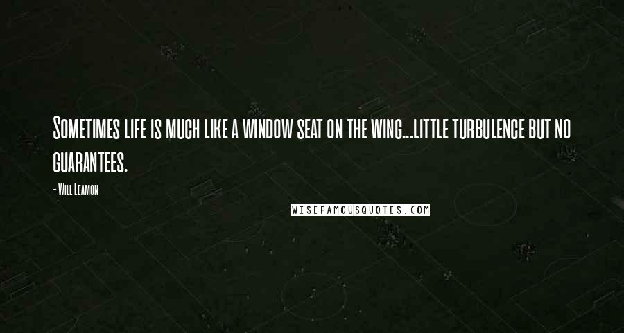 Will Leamon Quotes: Sometimes life is much like a window seat on the wing...little turbulence but no guarantees.