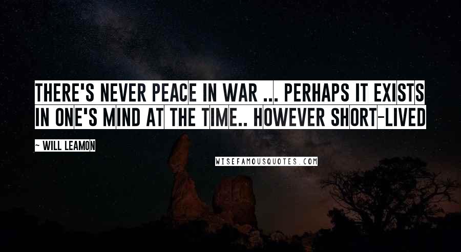 Will Leamon Quotes: There's never peace in war ... perhaps it exists in one's mind at the time.. however short-lived