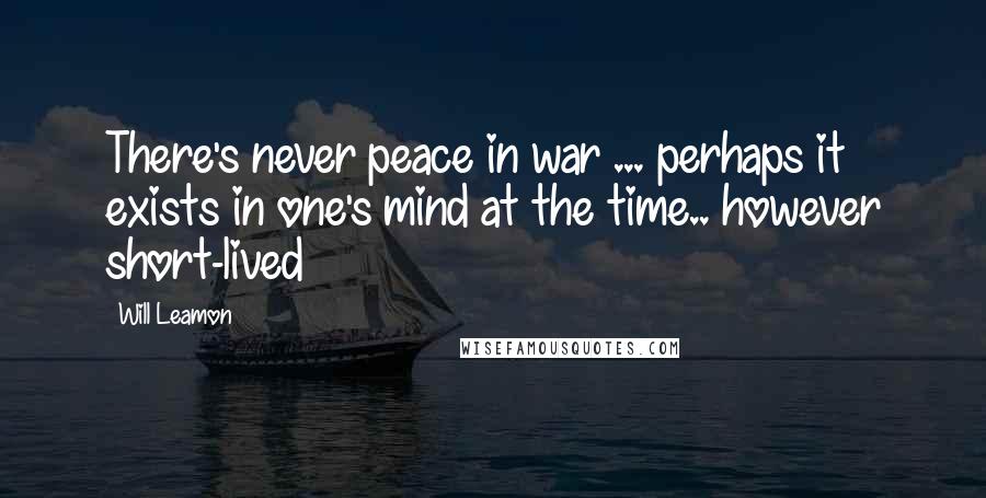 Will Leamon Quotes: There's never peace in war ... perhaps it exists in one's mind at the time.. however short-lived