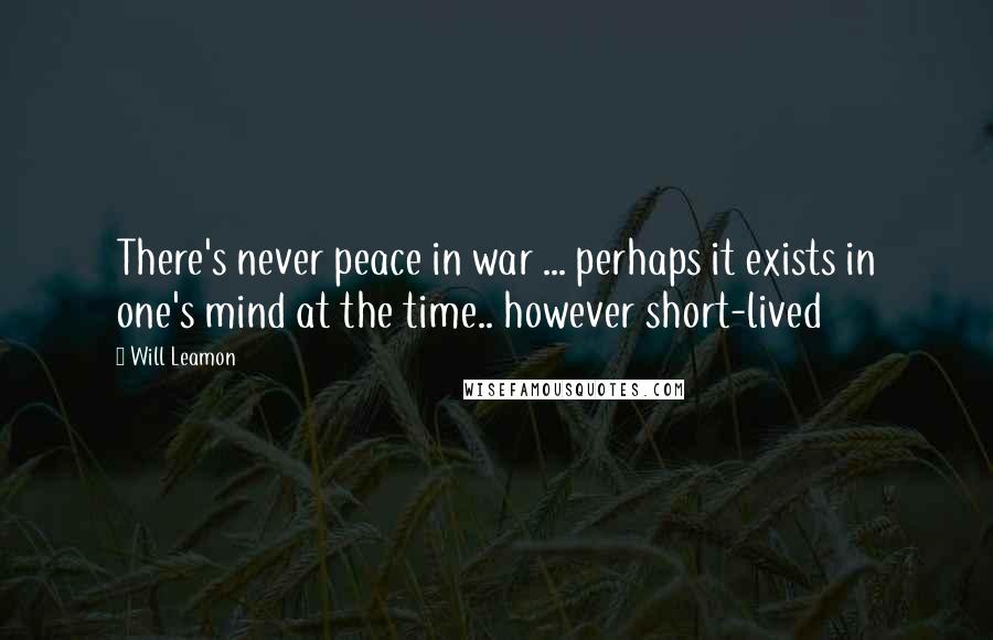 Will Leamon Quotes: There's never peace in war ... perhaps it exists in one's mind at the time.. however short-lived