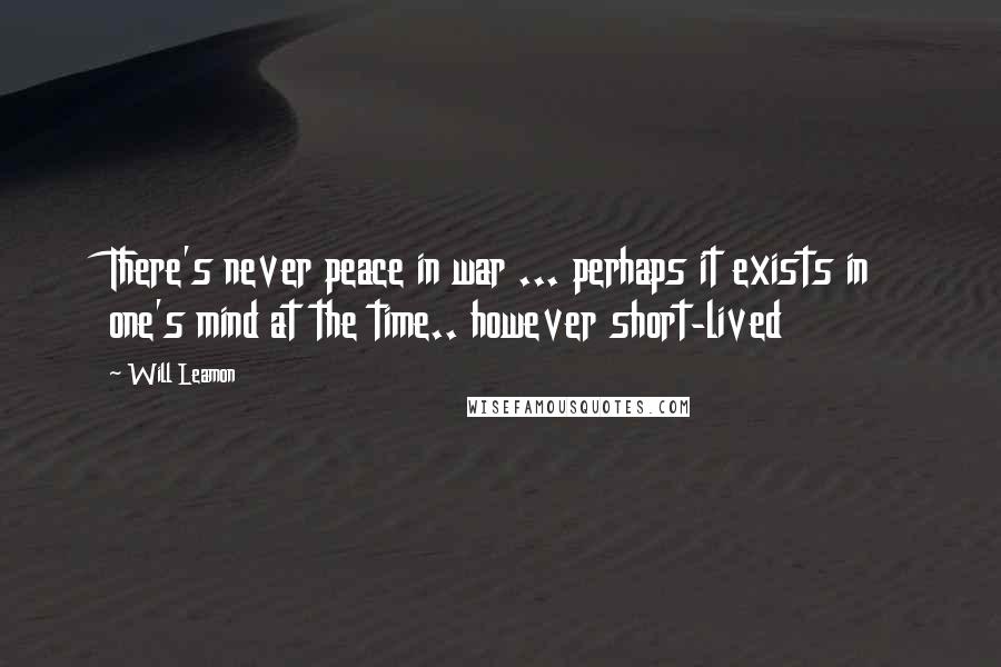 Will Leamon Quotes: There's never peace in war ... perhaps it exists in one's mind at the time.. however short-lived