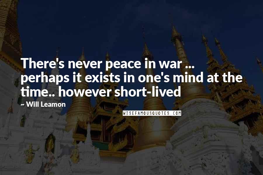 Will Leamon Quotes: There's never peace in war ... perhaps it exists in one's mind at the time.. however short-lived