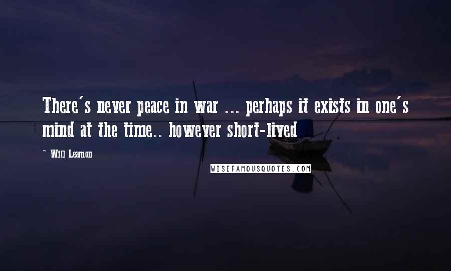 Will Leamon Quotes: There's never peace in war ... perhaps it exists in one's mind at the time.. however short-lived