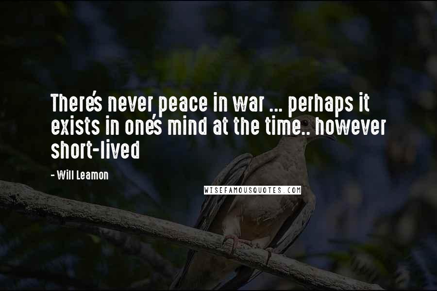 Will Leamon Quotes: There's never peace in war ... perhaps it exists in one's mind at the time.. however short-lived
