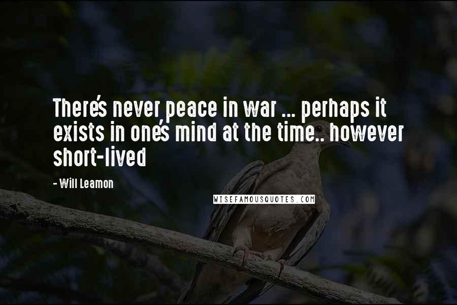 Will Leamon Quotes: There's never peace in war ... perhaps it exists in one's mind at the time.. however short-lived