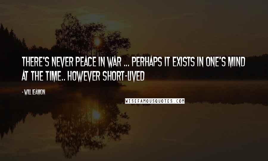 Will Leamon Quotes: There's never peace in war ... perhaps it exists in one's mind at the time.. however short-lived