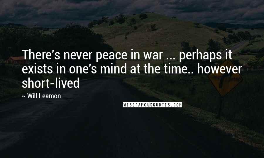 Will Leamon Quotes: There's never peace in war ... perhaps it exists in one's mind at the time.. however short-lived