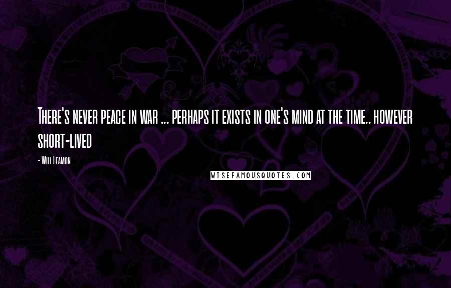 Will Leamon Quotes: There's never peace in war ... perhaps it exists in one's mind at the time.. however short-lived