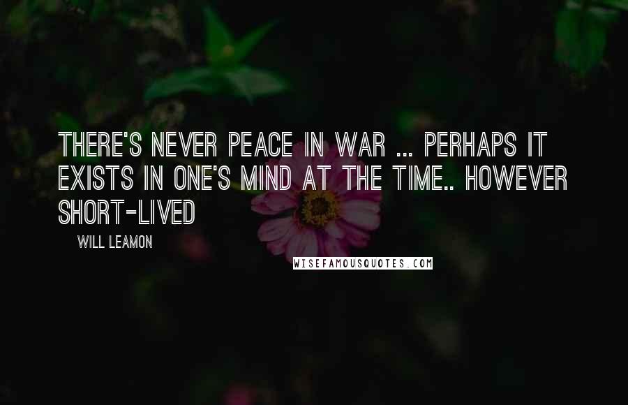 Will Leamon Quotes: There's never peace in war ... perhaps it exists in one's mind at the time.. however short-lived