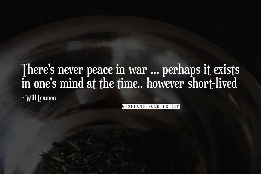 Will Leamon Quotes: There's never peace in war ... perhaps it exists in one's mind at the time.. however short-lived