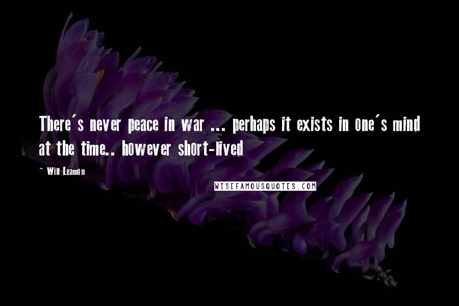 Will Leamon Quotes: There's never peace in war ... perhaps it exists in one's mind at the time.. however short-lived