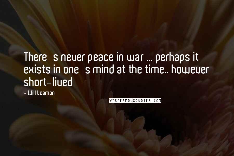 Will Leamon Quotes: There's never peace in war ... perhaps it exists in one's mind at the time.. however short-lived