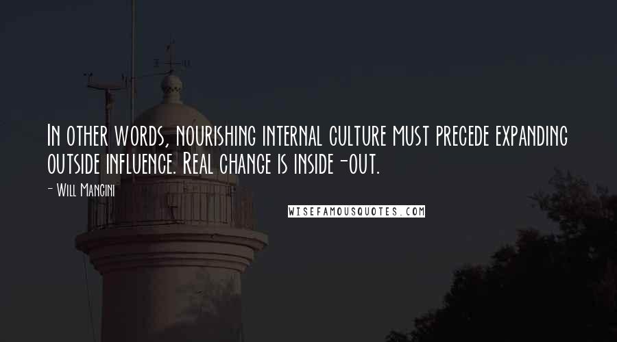 Will Mancini Quotes: In other words, nourishing internal culture must precede expanding outside influence. Real change is inside-out.