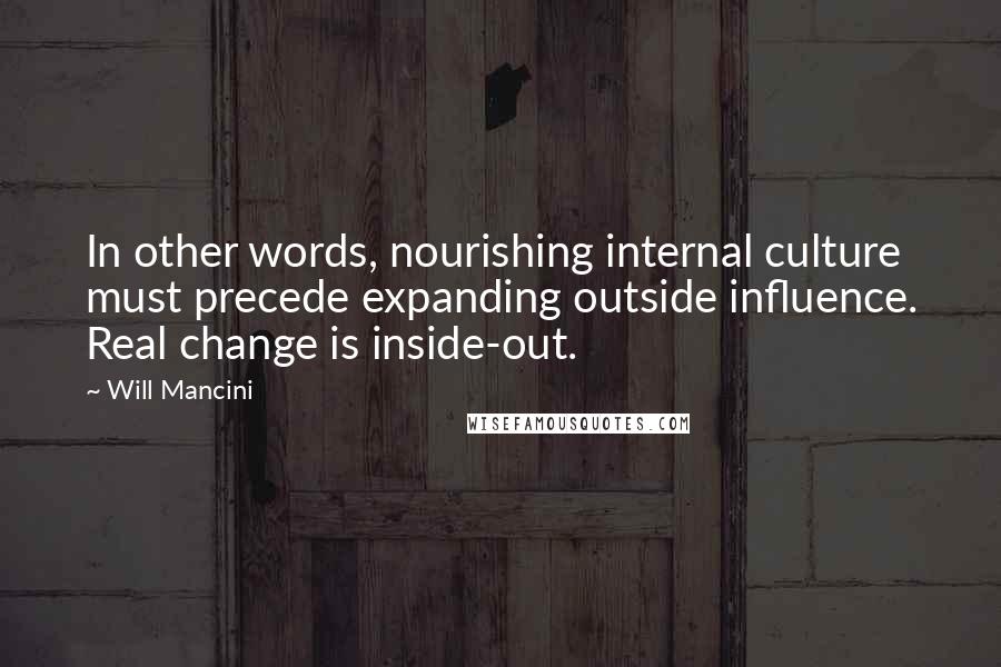Will Mancini Quotes: In other words, nourishing internal culture must precede expanding outside influence. Real change is inside-out.