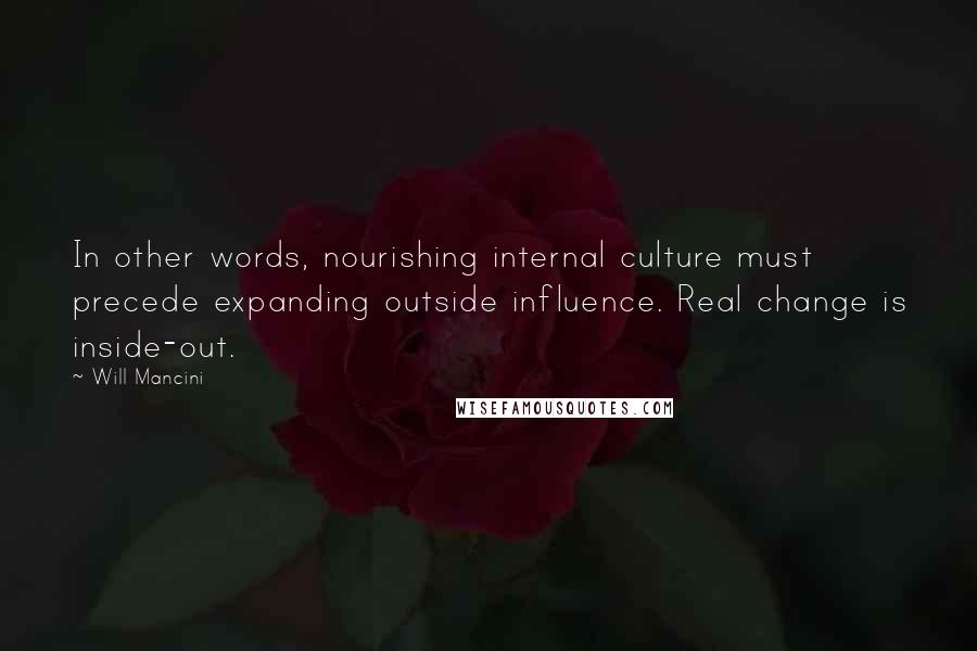 Will Mancini Quotes: In other words, nourishing internal culture must precede expanding outside influence. Real change is inside-out.