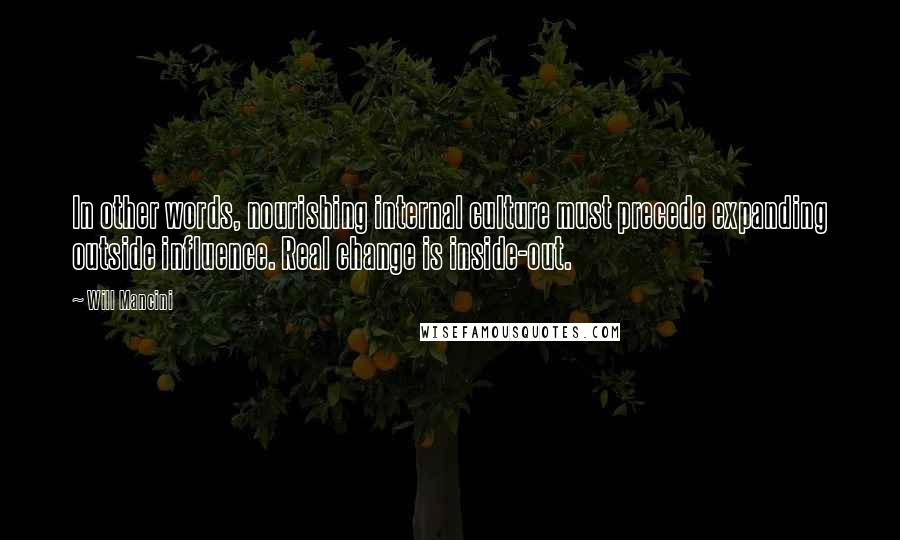Will Mancini Quotes: In other words, nourishing internal culture must precede expanding outside influence. Real change is inside-out.
