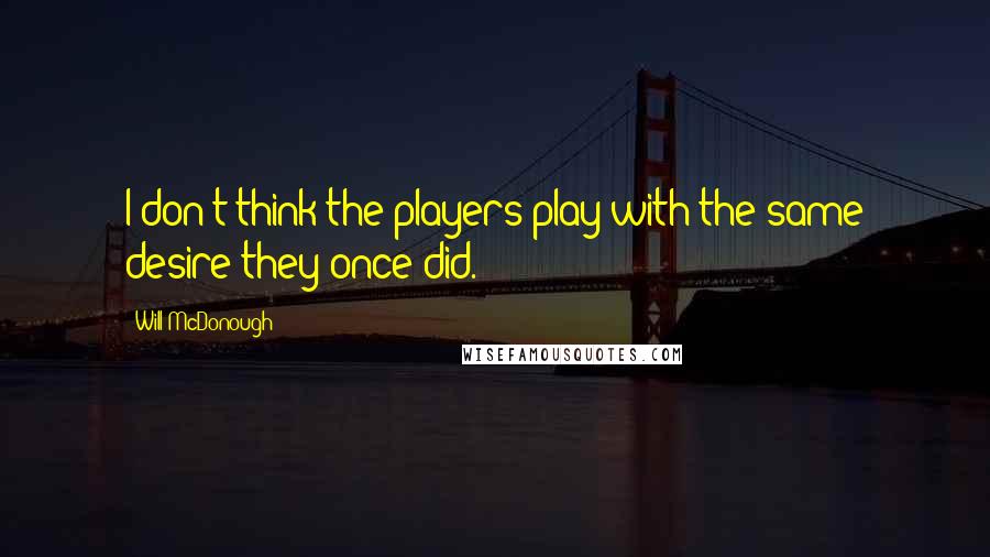 Will McDonough Quotes: I don't think the players play with the same desire they once did.