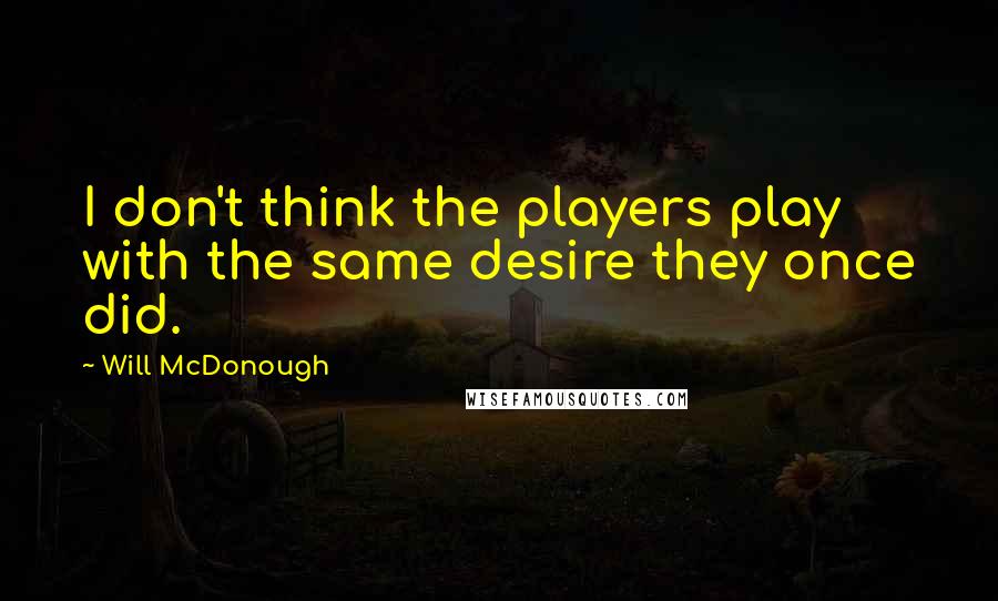 Will McDonough Quotes: I don't think the players play with the same desire they once did.