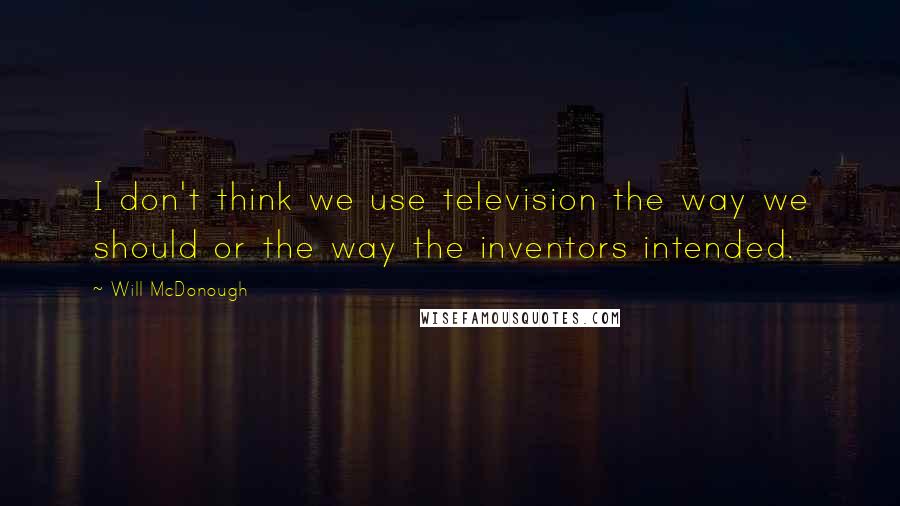 Will McDonough Quotes: I don't think we use television the way we should or the way the inventors intended.