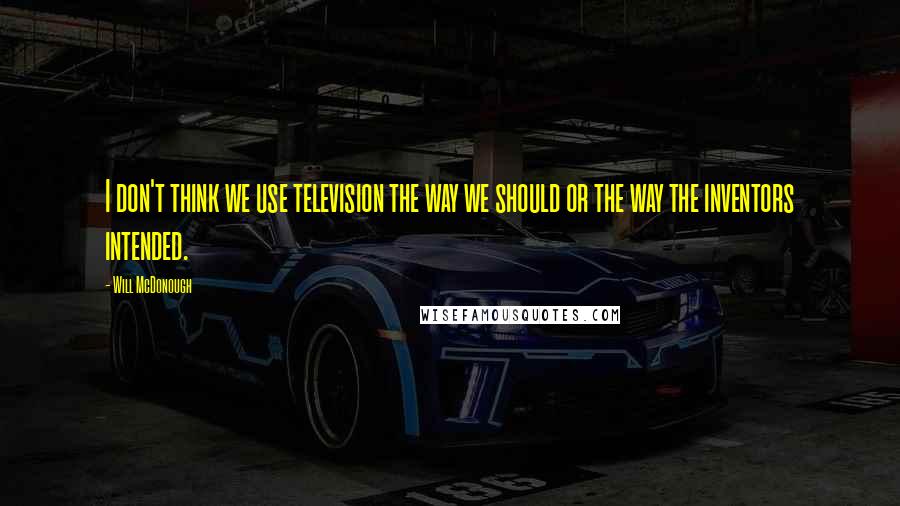 Will McDonough Quotes: I don't think we use television the way we should or the way the inventors intended.