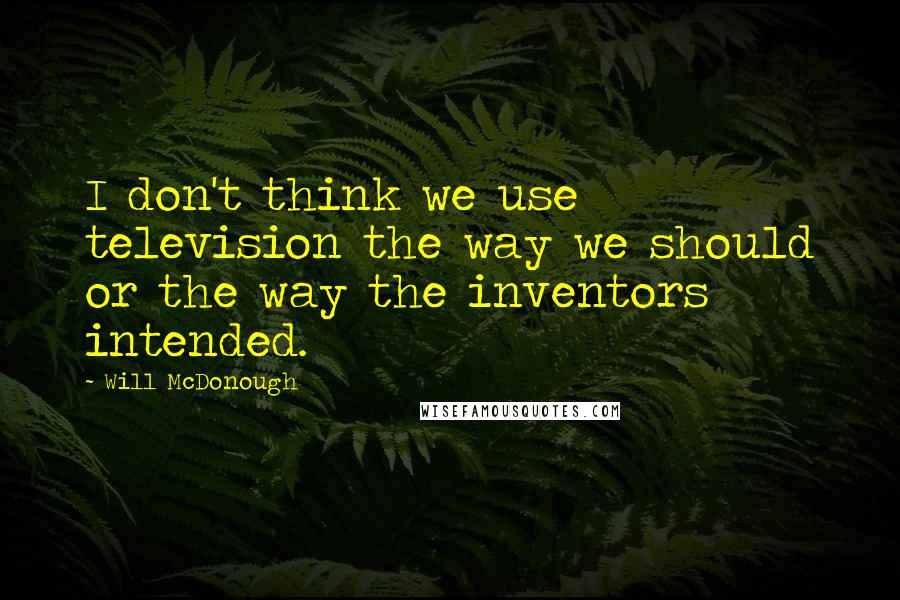 Will McDonough Quotes: I don't think we use television the way we should or the way the inventors intended.