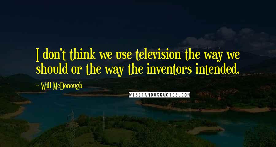 Will McDonough Quotes: I don't think we use television the way we should or the way the inventors intended.