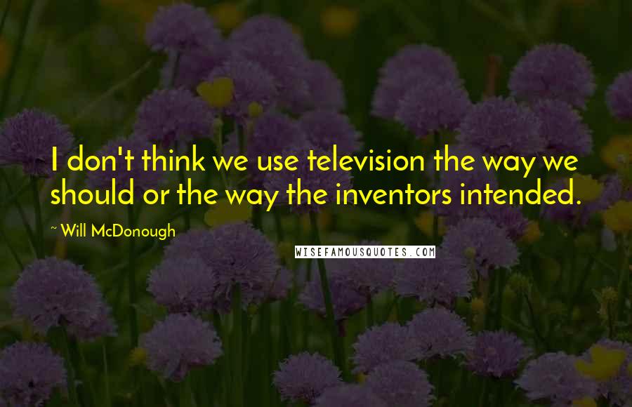 Will McDonough Quotes: I don't think we use television the way we should or the way the inventors intended.