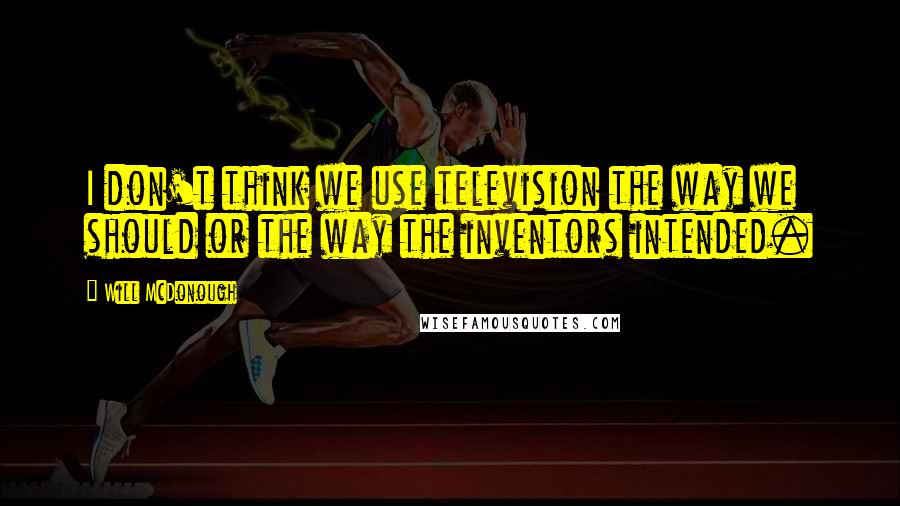 Will McDonough Quotes: I don't think we use television the way we should or the way the inventors intended.