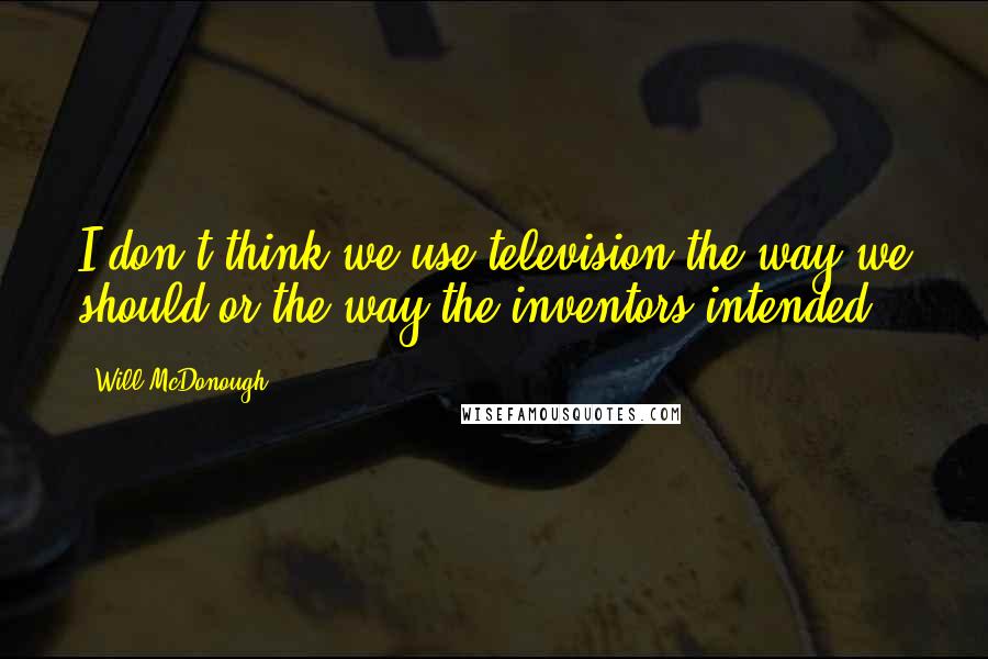 Will McDonough Quotes: I don't think we use television the way we should or the way the inventors intended.