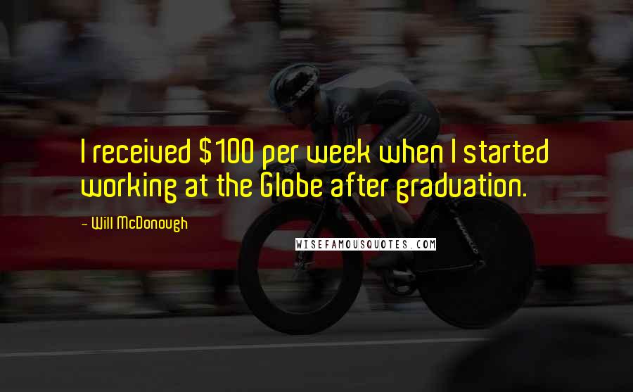 Will McDonough Quotes: I received $100 per week when I started working at the Globe after graduation.